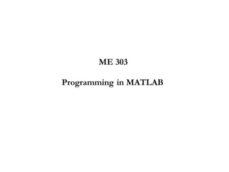 Programming in MATLAB ME 303. Outline of Lecture What is Matlab? Windows? Data Types –arrays: char, numeric, struct, cell Operators –arithmetic, relational,