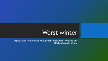 Worst winter Impacts and solution and what Britain might face. And also our blackout plan in school.