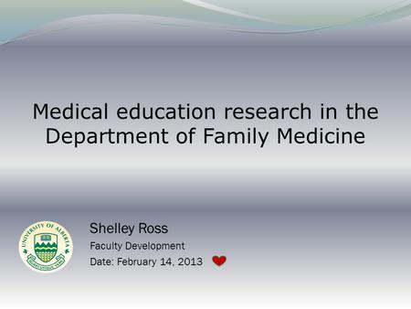 Medical education research in the Department of Family Medicine Shelley Ross Faculty Development Date: February 14, 2013.