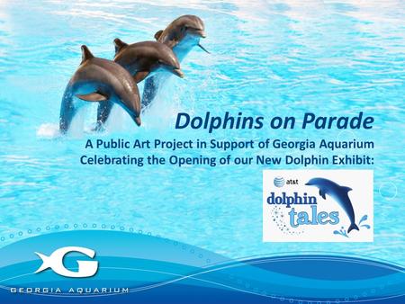 Dolphins on Parade A Public Art Project in Support of Georgia Aquarium Celebrating the Opening of our New Dolphin Exhibit: