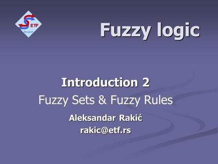 Fuzzy logic Introduction 2 Fuzzy Sets & Fuzzy Rules Aleksandar Rakić