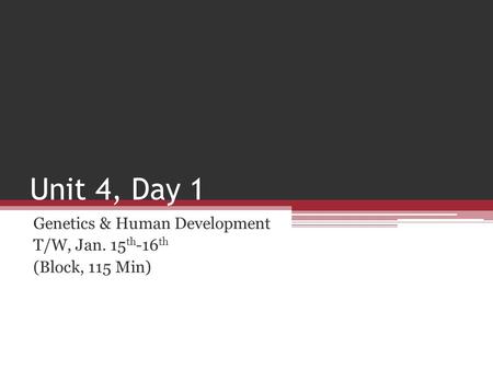 Unit 4, Day 1 Genetics & Human Development T/W, Jan. 15 th -16 th (Block, 115 Min)