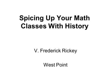 Spicing Up Your Math Classes With History V. Frederick Rickey West Point.