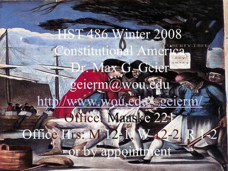 HST 486 Winter 2008 Constitutional America Dr. Max G. Geier http//www.wou.edu/~geierm/ Office: Maaske 221 Office Hrs: M 12-1, W 12-2, R.