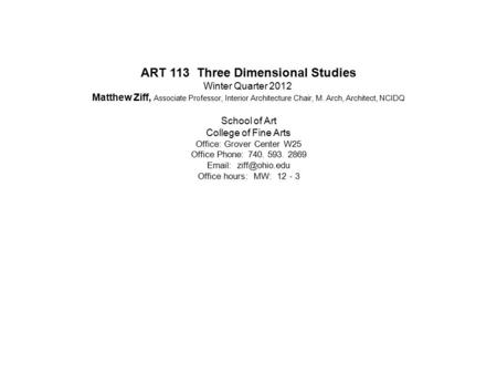 ART 113 Three Dimensional Studies Winter Quarter 2012 Matthew Ziff, Associate Professor, Interior Architecture Chair, M. Arch, Architect, NCIDQ School.