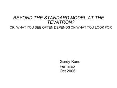 BEYOND THE STANDARD MODEL AT THE TEVATRON? OR, WHAT YOU SEE OFTEN DEPENDS ON WHAT YOU LOOK FOR Gordy Kane Fermilab Oct 2006.