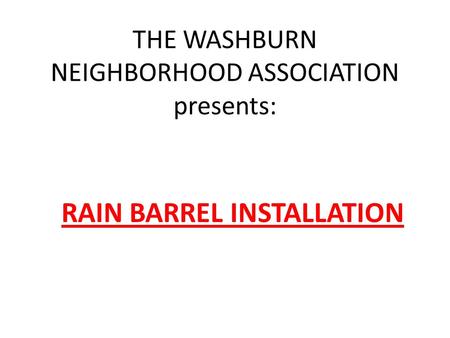 THE WASHBURN NEIGHBORHOOD ASSOCIATION presents: RAIN BARREL INSTALLATION.