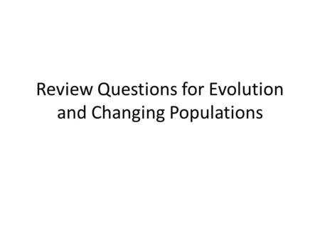 Review Questions for Evolution and Changing Populations