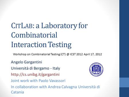 C IT L AB : a Laboratory for Combinatorial Interaction Testing Angelo Gargantini Università di Bergamo - Italy  Joint work.