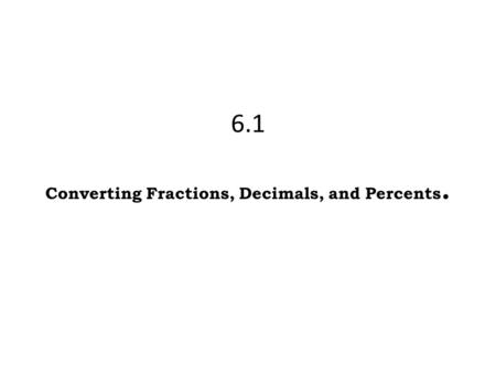 6.1 Converting Fractions, Decimals, and Percents.