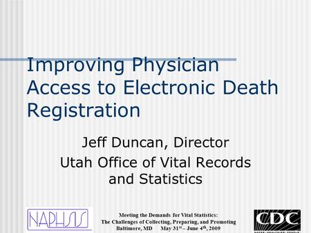 Meeting the Demands for Vital Statistics: The Challenges of Collecting, Preparing, and Promoting Baltimore, MD May 31 st – June 4 th, 2009 Improving Physician.