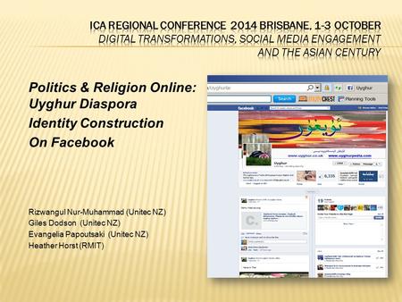 Politics & Religion Online: Uyghur Diaspora Identity Construction On Facebook Rizwangul Nur-Muhammad (Unitec NZ) Giles Dodson (Unitec NZ) Evangelia Papoutsaki.