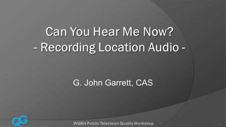 Q G WGBH Public Television Quality Workshop 1 Can You Hear Me Now? - Recording Location Audio - G. John Garrett, CAS.