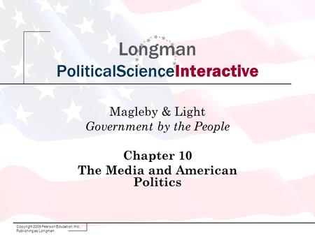 Copyright 2009 Pearson Education, Inc., Publishing as Longman Longman PoliticalScienceInteractive Magleby & Light Government by the People Chapter 10 The.