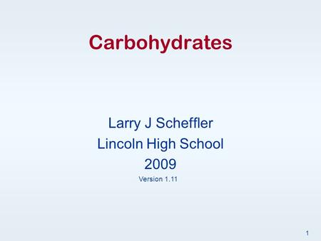 Carbohydrates Larry J Scheffler Lincoln High School 2009 Version 1.11 1.