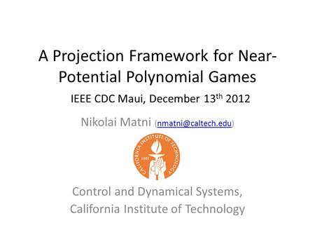 A Projection Framework for Near- Potential Polynomial Games Nikolai Matni Control and Dynamical Systems, California.