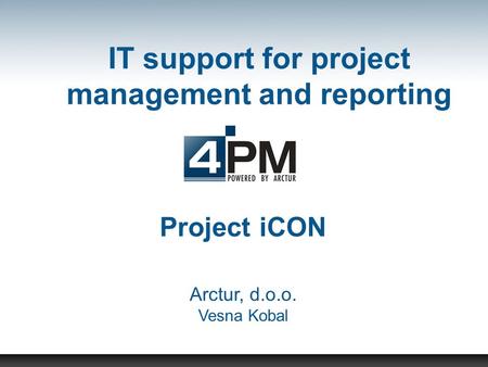 IT support for project management and reporting Project iCON Arctur, d.o.o. Vesna Kobal.