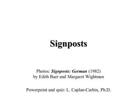 Signposts Photos: Signposts: German (1982) by Edith Baer and Margaret Wightman Powerpoint and quiz: L. Caplan-Carbin, Ph.D.