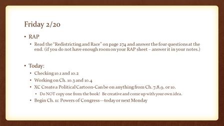 Friday 2/20 RAP Read the “Redistricting and Race” on page 274 and answer the four questions at the end. (if you do not have enough room on your RAP sheet.