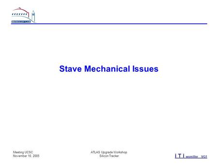 I T i womiller VG1 Meeting UCSC November 10, 2005 ATLAS Upgrade Workshop Silicon Tracker Stave Mechanical Issues.