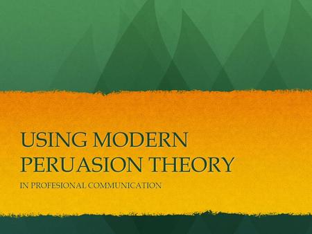 USING MODERN PERUASION THEORY IN PROFESIONAL COMMUNICATION.