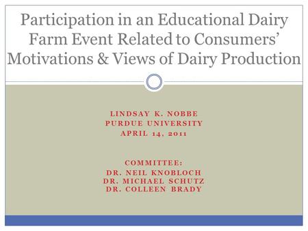 LINDSAY K. NOBBE PURDUE UNIVERSITY APRIL 14, 2011 COMMITTEE: DR. NEIL KNOBLOCH DR. MICHAEL SCHUTZ DR. COLLEEN BRADY Participation in an Educational Dairy.