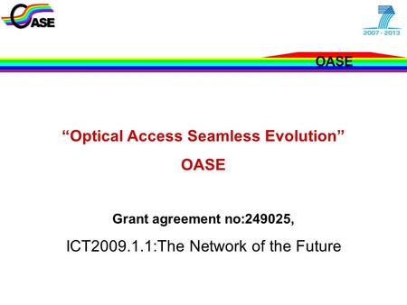 OASE EU - Concertation and Cluster Meeting Jan. 2010 “Optical Access Seamless Evolution” OASE Grant agreement no:249025, ICT2009.1.1:The Network of the.