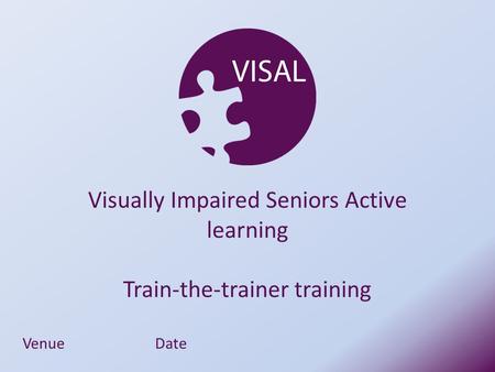 VenueDate Visually Impaired Seniors Active learning Train-the-trainer training.