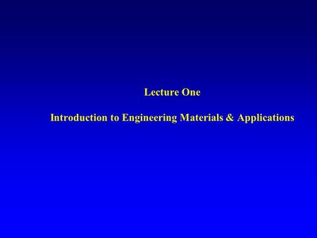 Lecture One Introduction to Engineering Materials & Applications