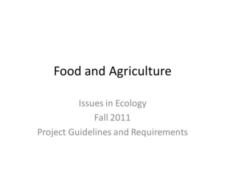 Food and Agriculture Issues in Ecology Fall 2011 Project Guidelines and Requirements.