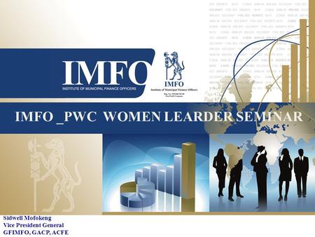 IMFO _PWC WOMEN LEARDER SEMINAR Sidwell Mofokeng Vice President General GFIMFO, GACP, ACFE.