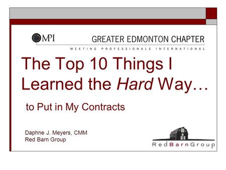 The Top 10 Things I Learned the Hard Way… to Put in My Contracts Daphne J. Meyers, CMM Red Barn Group.