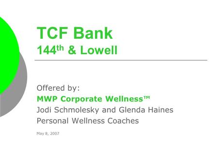 TCF Bank 144 th & Lowell Offered by: MWP Corporate Wellness™ Jodi Schmolesky and Glenda Haines Personal Wellness Coaches May 8, 2007.