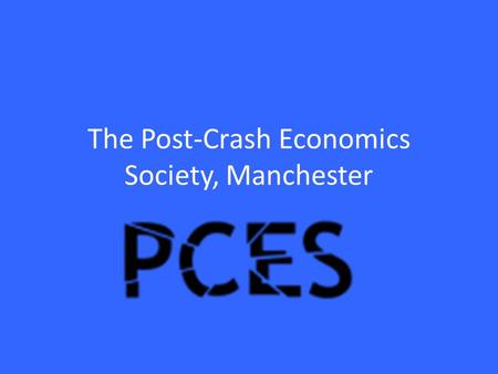 The Post-Crash Economics Society, Manchester. Plan for this presentation 1)Why economics is important? 2)Where do students come in? 3) Tools we have used.