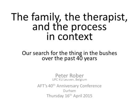 The family, the therapist, and the process in context Our search for the thing in the bushes over the past 40 years Peter Rober UPC KU Leuven, Belgium.