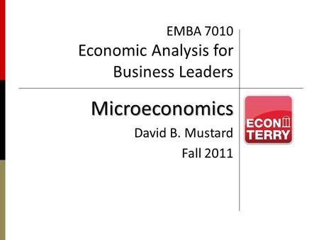 EMBA 7010 Economic Analysis for Business Leaders Microeconomics David B. Mustard Fall 2011.