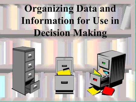 Organizing Data and Information for Use in Decision Making