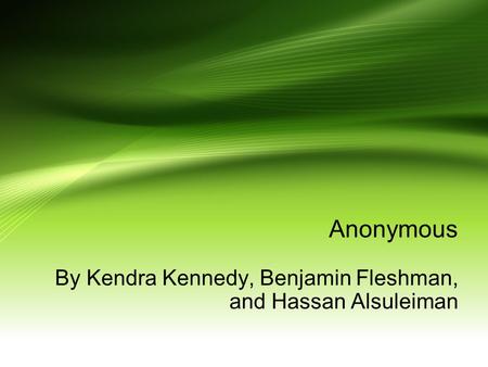 Anonymous By Kendra Kennedy, Benjamin Fleshman, and Hassan Alsuleiman.