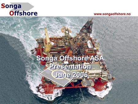 Songa Offshore ASA Presentation June 2006 Songa Offshore ASA Presentation June 2006.