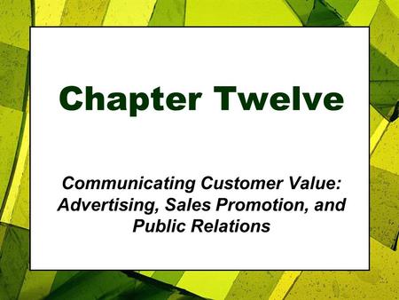 Chapter Twelve Communicating Customer Value: Advertising, Sales Promotion, and Public Relations.