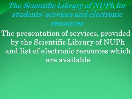 The Scientific Library of NUPh for students: services and electronic resources The presentation of services, provided by the Scientific Library of NUPh.