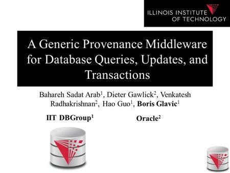 A Generic Provenance Middleware for Database Queries, Updates, and Transactions Bahareh Sadat Arab 1, Dieter Gawlick 2, Venkatesh Radhakrishnan 2, Hao.