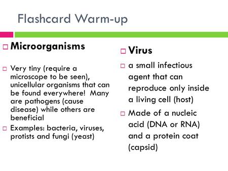 Flashcard Warm-up  Microorganisms  Very tiny (require a microscope to be seen), unicellular organisms that can be found everywhere! Many are pathogens.