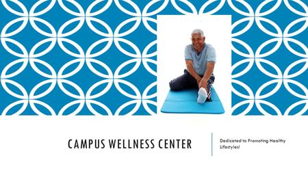 CAMPUS WELLNESS CENTER Dedicated to Promoting Healthy Lifestyles!