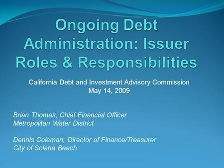 California Debt and Investment Advisory Commission May 14, 2009 Brian Thomas, Chief Financial Officer Metropolitan Water District Dennis Coleman, Director.