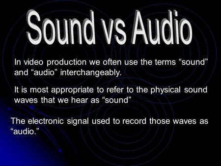 Sound vs Audio In video production we often use the terms “sound” and “audio” interchangeably. It is most appropriate to refer to the physical sound waves.