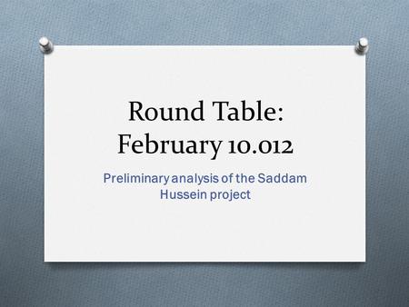 Round Table: February 10.012 Preliminary analysis of the Saddam Hussein project.