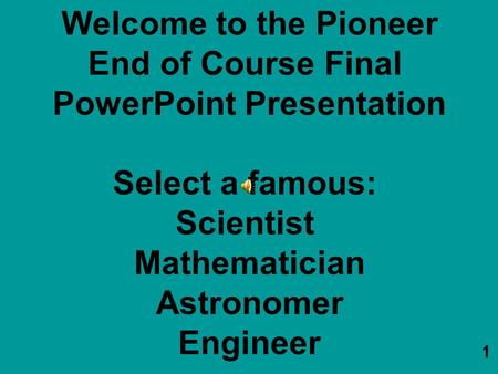 Welcome to the Pioneer End of Course Final PowerPoint Presentation Select a famous: Scientist Mathematician Astronomer Engineer 1.