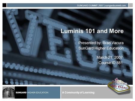 A Community of Learning SUNGARD SUMMIT 2007 | sungardsummit.com Luminis 101 and More Presented by: Brad Vacura SunGard Higher Education March 21, 2007.