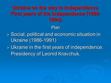 Ukraine on the way to independence. First years of the independence (1986- 1994). Plan  Social, political and economic situation in Ukraine (1986-1991)